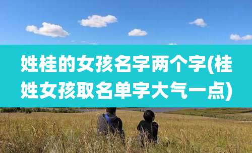 姓桂的女孩名字两个字(桂姓女孩取名单字大气一点)