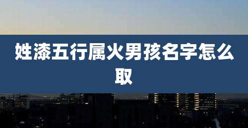 姓漆五行属火男孩名字怎么取