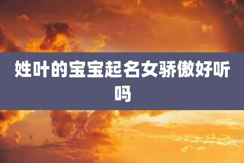 姓叶的宝宝起名女骄傲好听吗