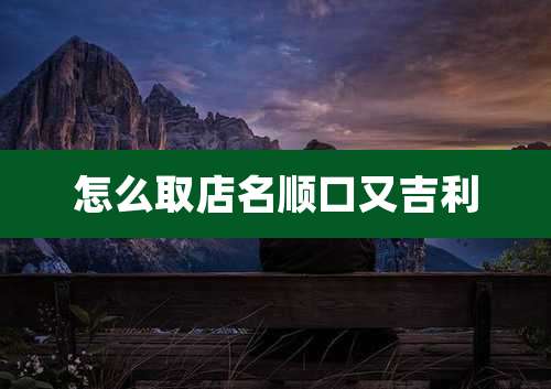 怎么取店名顺口又吉利