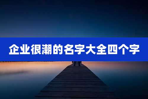 企业很潮的名字大全四个字