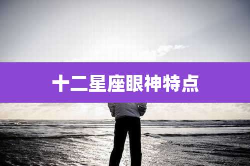 十二星座眼神特点