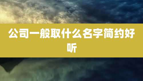 公司一般取什么名字简约好听