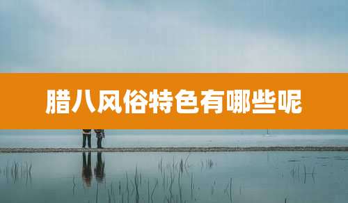 腊八风俗特色有哪些呢