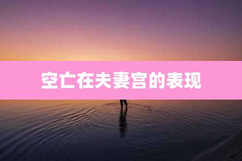 空亡在夫妻宫的表现
