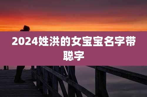 2024姓洪的女宝宝名字带聪字