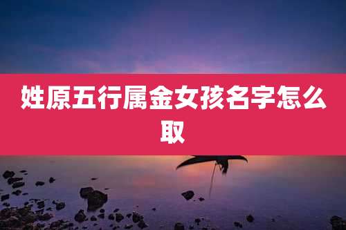 姓原五行属金女孩名字怎么取