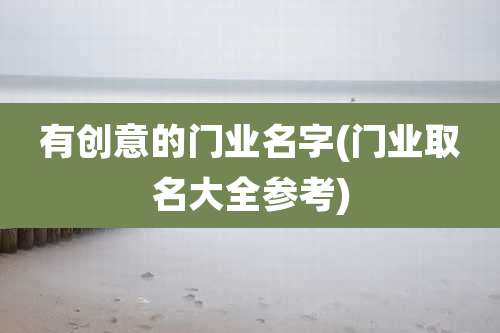 有创意的门业名字(门业取名大全参考)