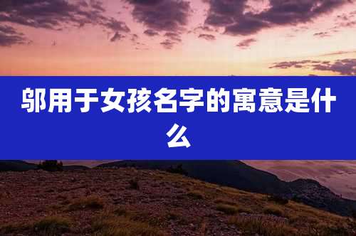 邬用于女孩名字的寓意是什么