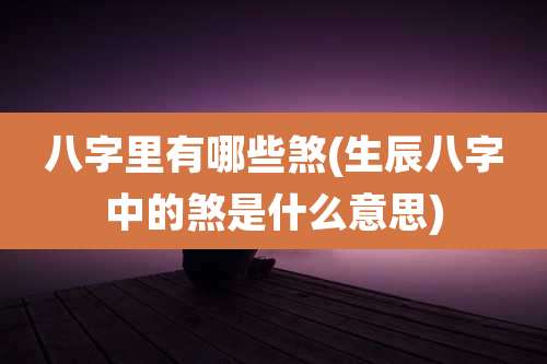 八字里有哪些煞(生辰八字中的煞是什么意思)