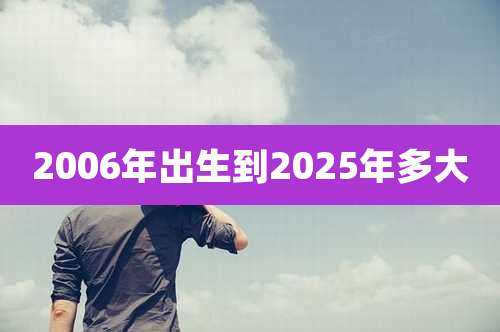 2006年出生到2025年多大