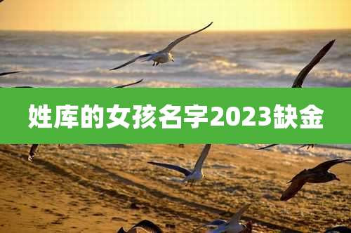 姓库的女孩名字2023缺金