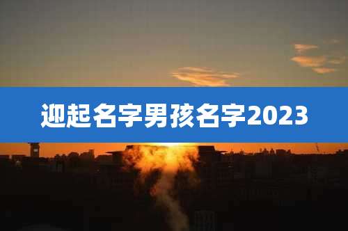 迎起名字男孩名字2023