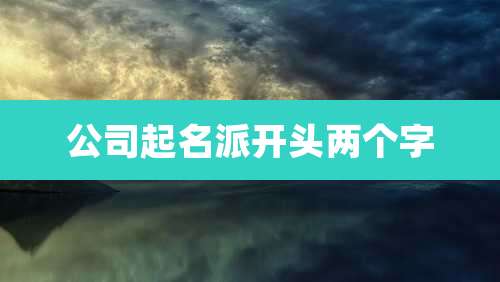 公司起名派开头两个字