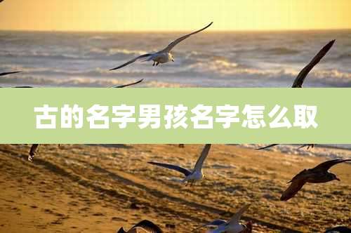 古的名字男孩名字怎么取