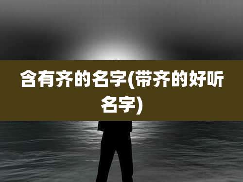 含有齐的名字(带齐的好听名字)