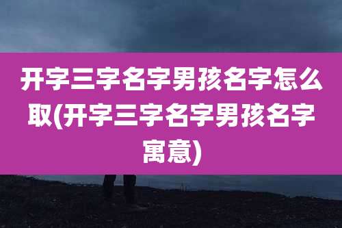 开字三字名字男孩名字怎么取(开字三字名字男孩名字寓意)