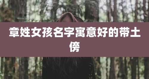 章姓女孩名字寓意好的带土傍