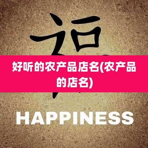 好听的农产品店名(农产品的店名)