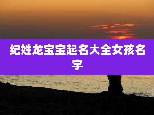 纪姓龙宝宝起名大全女孩名字