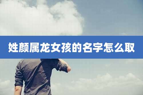 姓颜属龙女孩的名字怎么取