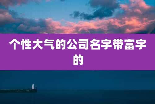 个性大气的公司名字带富字的