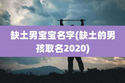缺土男宝宝名字(缺土的男孩取名2020)