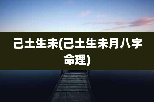 己土生未(己土生未月八字命理)