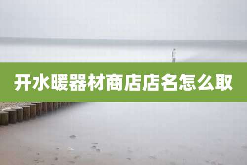开水暖器材商店店名怎么取