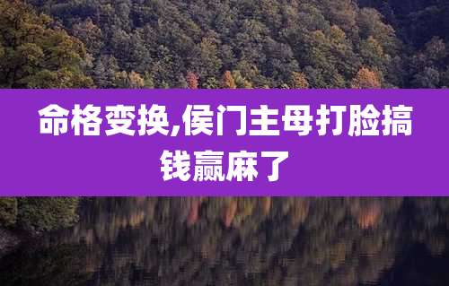 命格变换,侯门主母打脸搞钱赢麻了