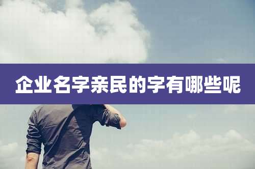 企业名字亲民的字有哪些呢