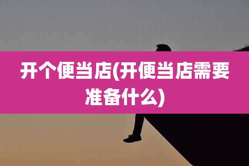 开个便当店(开便当店需要准备什么)