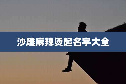 沙雕麻辣烫起名字大全