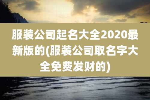 服装公司起名大全2020最新版的(服装公司取名字大全免费发财的)