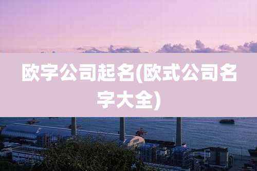 欧字公司起名(欧式公司名字大全)