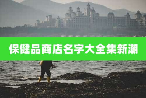 保健品商店名字大全集新潮