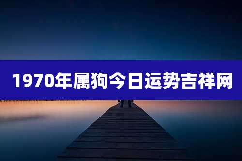 1970年属狗今日运势吉祥网