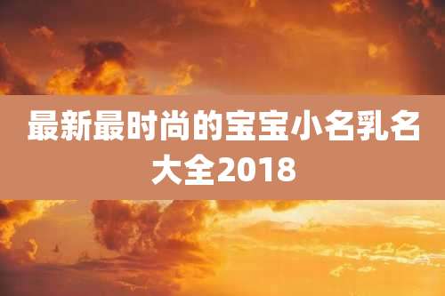 最新最时尚的宝宝小名乳名大全2018