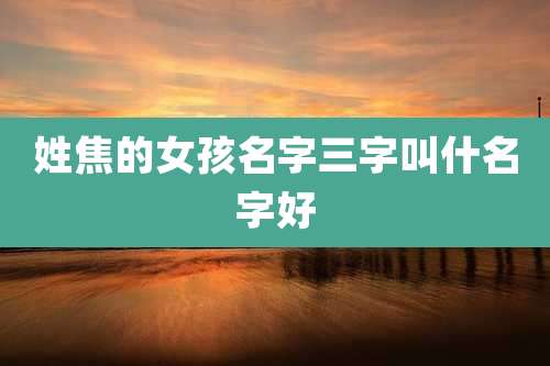 姓焦的女孩名字三字叫什名字好