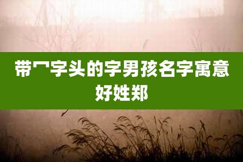 带冖字头的字男孩名字寓意好姓郑