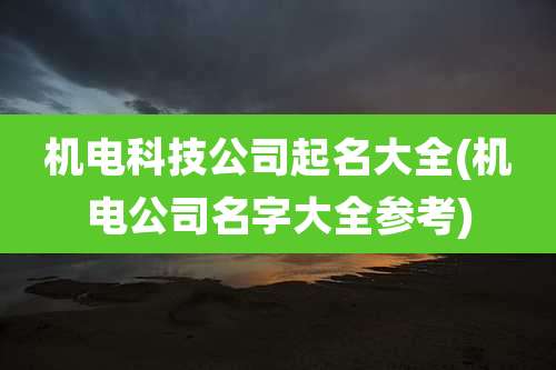 机电科技公司起名大全(机电公司名字大全参考)