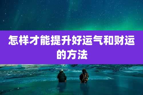 怎样才能提升好运气和财运的方法