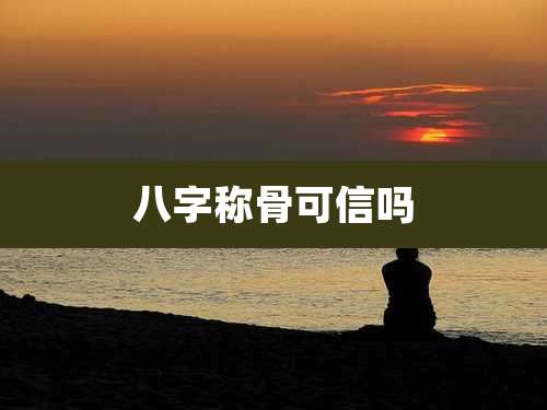 八字称骨可信吗