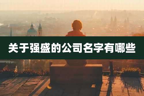 关于强盛的公司名字有哪些