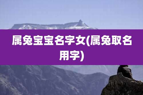 属兔宝宝名字女(属兔取名用字)