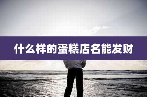 什么样的蛋糕店名能发财