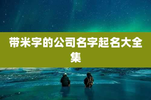 带米字的公司名字起名大全集