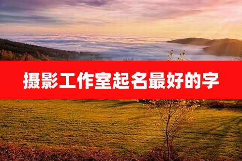 摄影工作室起名最好的字