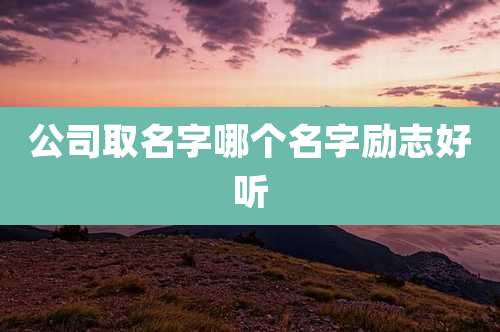 公司取名字哪个名字励志好听
