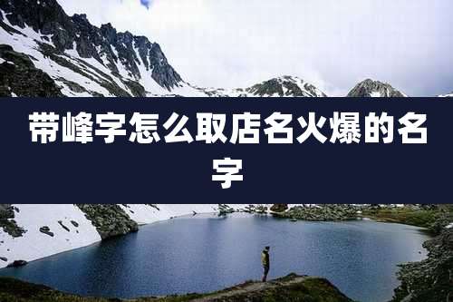 带峰字怎么取店名火爆的名字